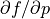 \partial f / \partial p